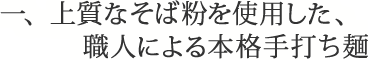 一、上質なそば粉を使用した、職人による本格手打ち麺