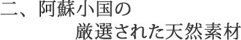 二、阿蘇小国の厳選された天延素材